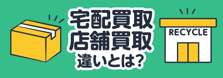 宅配買取店舗買取違いとは？