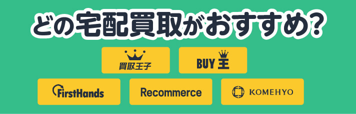 どの宅配買取がおすすめ？買取王子/BUY王/FirstHands/Recommerce/KOMEHYO