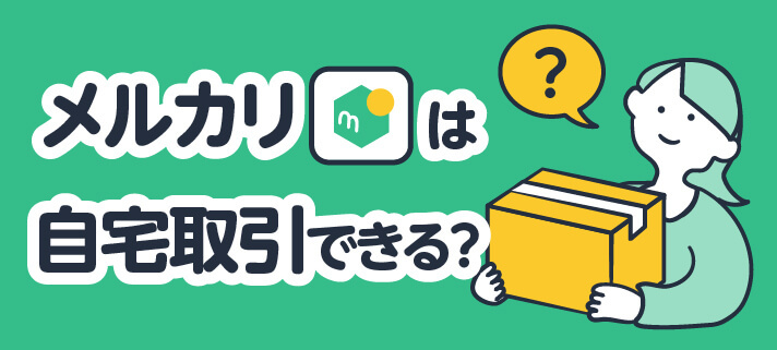 メルカリは自宅取引できる?