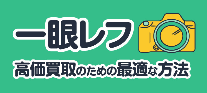 一眼レフ高価買取のための最適な方法