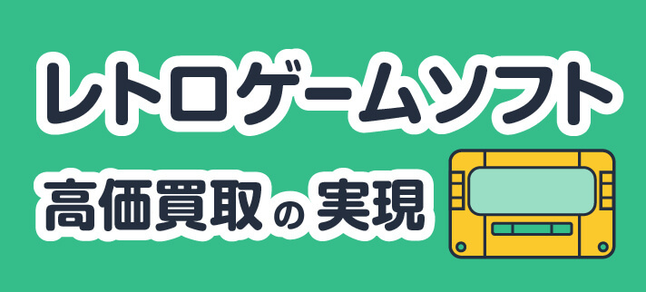 レトロゲームソフト高価買取の実現