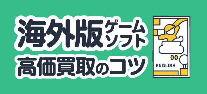 海外版ゲームソフト高価買取のコツ