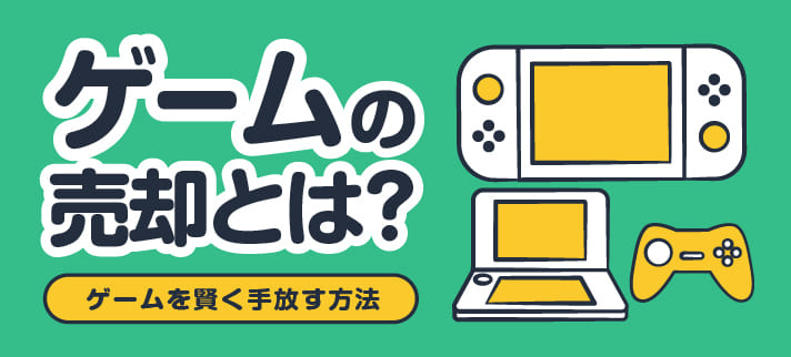 ゲームの売却とは?ゲームを賢く手放す方法