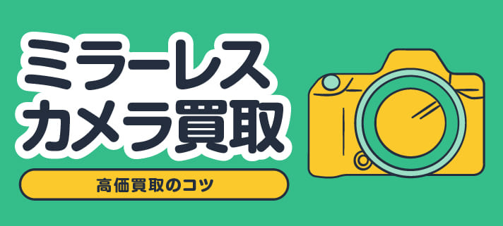 ミラーレスカメラ買取 高価買取のコツ