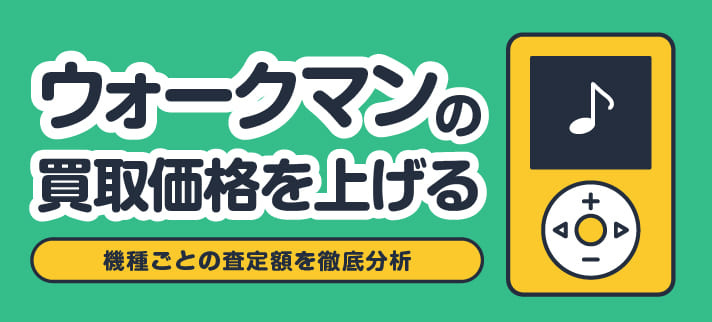 ウォークマンの買取価格を上げる 機種ごとの査定額を徹底分析