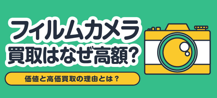 フィルムカメラ買取はなぜ高額？価値と高価買取の理由とは？
