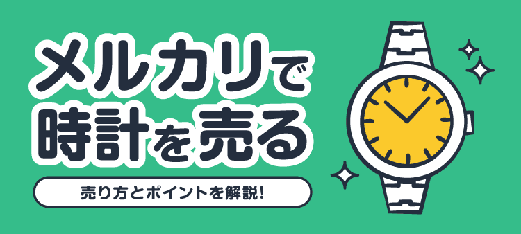 メルカリで時計を売る/売り方とポイントを解説!