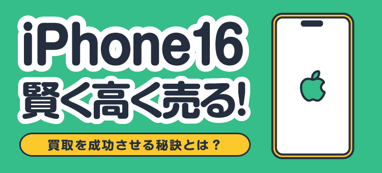 iPhone16賢く高く売る!/買取を成功させる秘訣とは?
