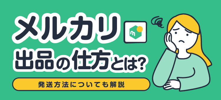 メルカリ出品の仕方とは?発送方法についても解説