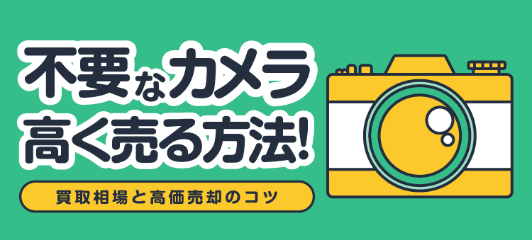 不要なカメラ高く売る方法!買取相場と高価売却のコツ