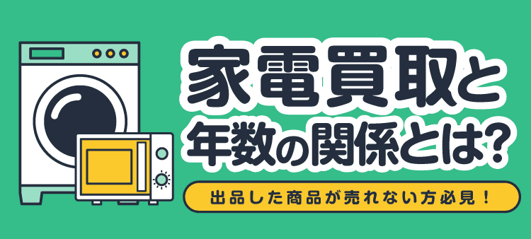 家電買取と年数の関係とは?出品した商品が売れない方必見!