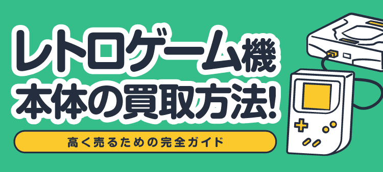 レトロゲーム機本体の買取方法! 高く売るための完全ガイド