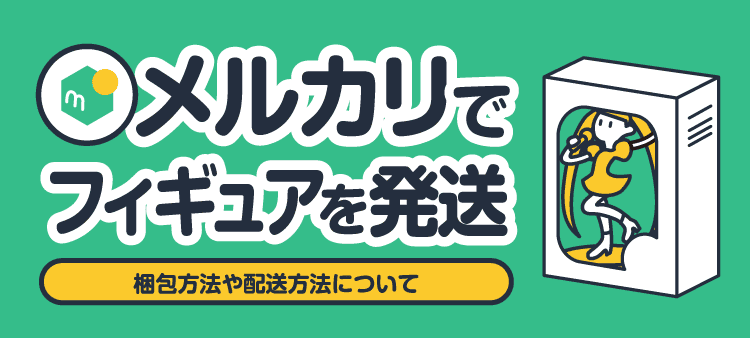 メルカリでフィギュアを発送 梱包方法や配送方法について