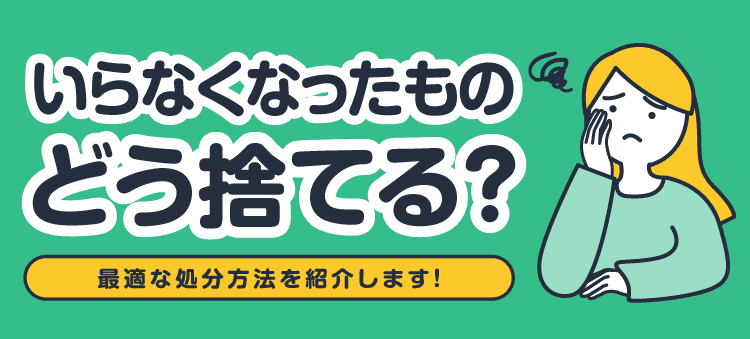いらなくなったものどう捨てる？最適な処分方法を紹介します！