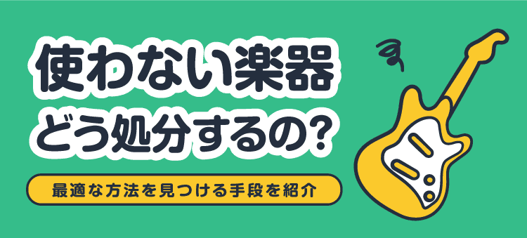 使わない楽器 どう処分するの？ 最適な方法を見つける手段を紹介