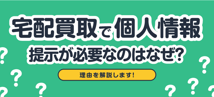 宅配買取で個人情報提示が必要なのはなぜ？理由を解説します！