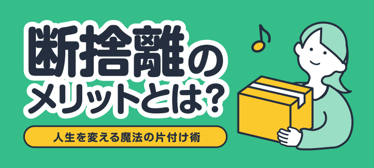 断捨離のメリットとは？人生を変える魔法の片付け術