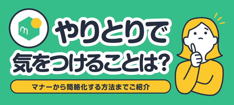 やりとりで気をつけることは？マナーから簡略化する方法までご紹介