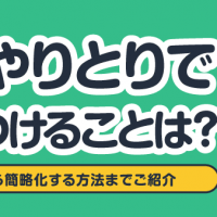 やりとりで気をつけることは？マナーから簡略化する方法までご紹介