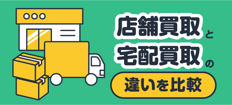 店舗買取と宅配買取の違いを比較