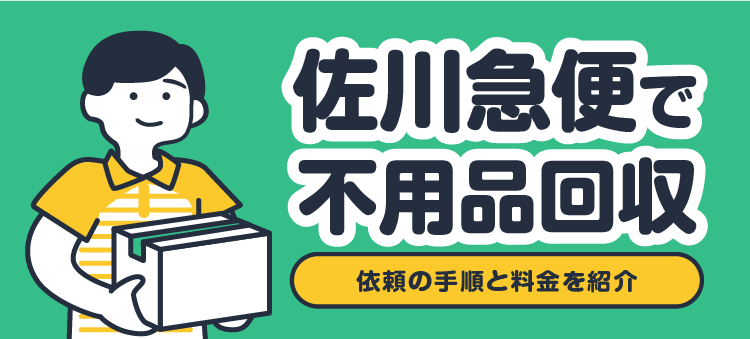 佐川急便で不用品回収 依頼の手順と料金を紹介