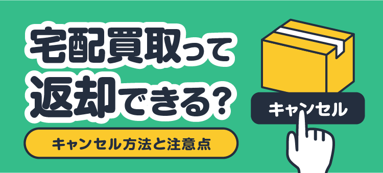 宅配買取って返却できる? キャンセル方法と注意点
