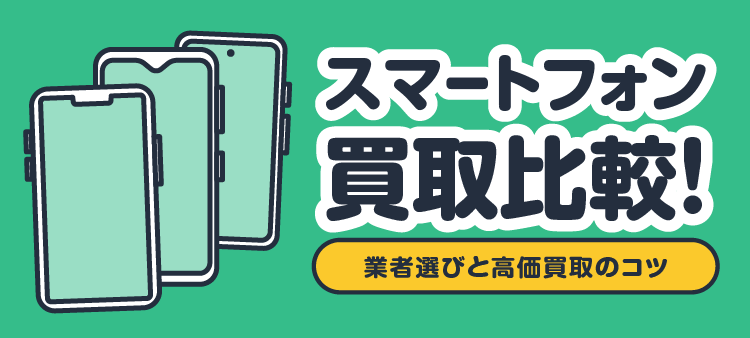 スマートフォン買取比較！ 業者選びと高価買取のコツ