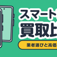 スマートフォン買取比較！ 業者選びと高価買取のコツ