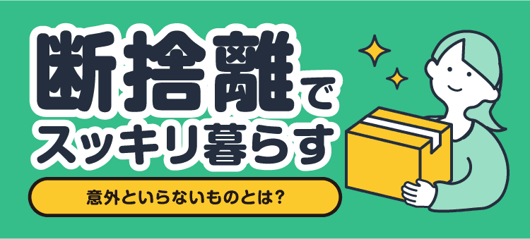 断捨離でスッキリ暮らす 意外といらないものとは？
