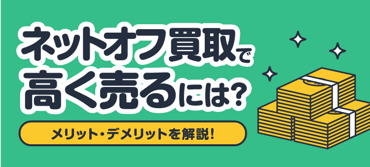ネットオフ買取で高く売るには？ メリット・デメリットを解説！