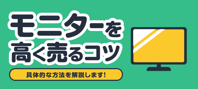 モニターを高く売るコツ 具体的な方法を解説します！