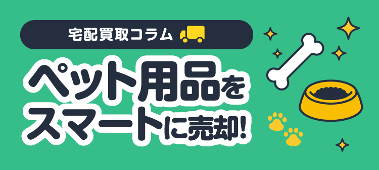 宅配買取コラム ペット用品をスマートに売却！