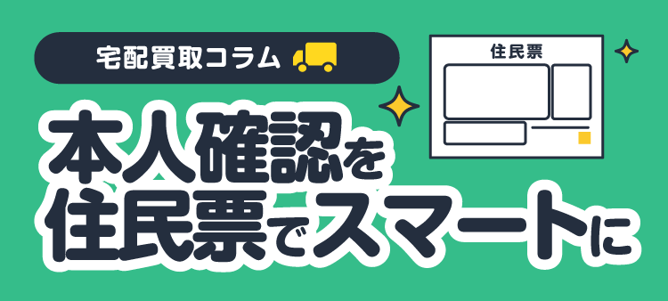 宅配買取コラム 本人確認を住民票でスマートに