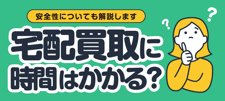 安全性についても解説します 宅配買取に時間はかかる？