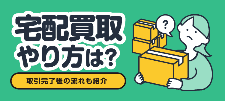 宅配買取やり方は？ 取引完了後の流れも紹介