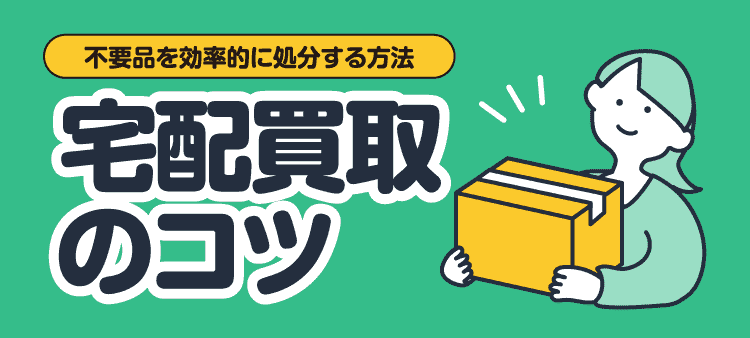 不要品を効率的に処分する方法 宅配買取のコツ