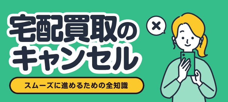 宅配買取のキャンセル スムーズに進めるための全知識