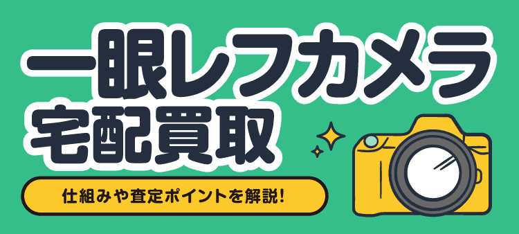 一眼レフカメラ 宅配買取 仕組みや査定ポイントを解説！