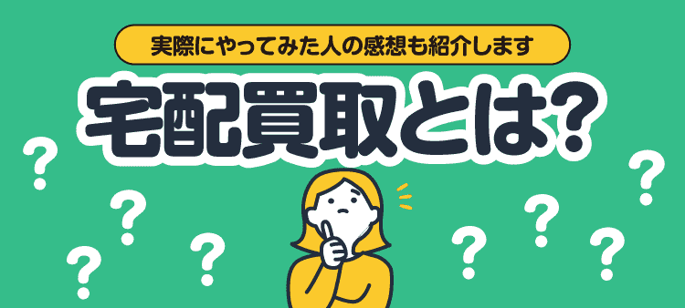 実際にやってみた人の感想も紹介します 宅配買取とは？