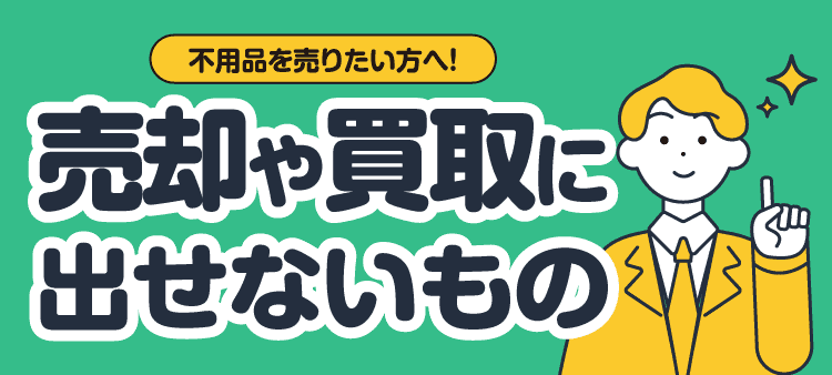 不用品を売りたい方へ！売却や買取に出せないもの