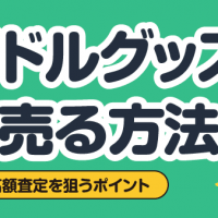 アイドルグッズ賢く売る方法 宅配買取で高額査定を狙うポイント