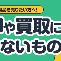 不用品を売りたい方へ！売却や買取に出せないもの