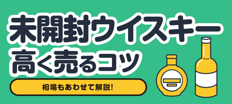 未開封ウイスキー高く売るコツ 相場もあわせて解説！