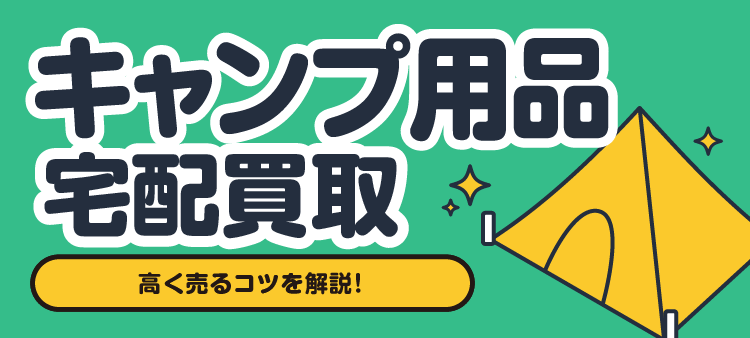 キャンプ用品宅配買取 高く売るコツを解説！