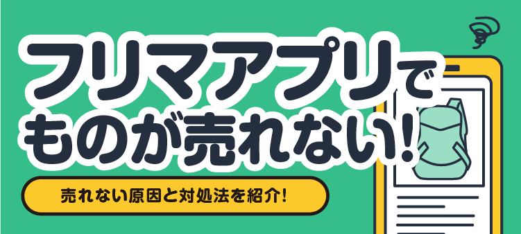 フリマアプリでものが売れない！ 売れない原因と対処法を紹介！