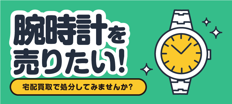 腕時計を売りたい！ 宅配買取で処分してみませんか？