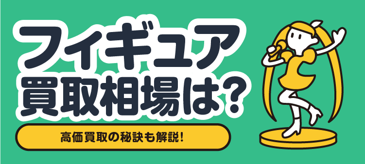 フィギュア 買取相場は？ 高価買取の秘訣も解説！