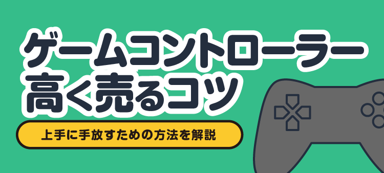 ゲームコントローラー 高く売るコツ 上手に手放すための方法を解説