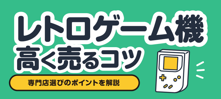 レトロゲーム機 高く売るコツ 専門店選びのポイントを解説