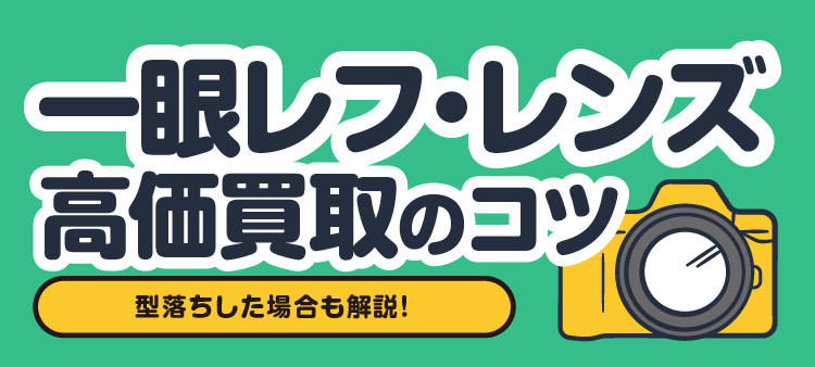 一眼レフ・レンズ 高価買取のコツ 型落ちした場合も解説！